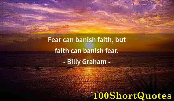 Quote by Albert Einstein: Fear can banish faith, but faith can banish fear.