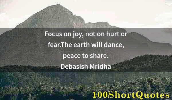 Quote by Albert Einstein: Focus on joy, not on hurt or fear.The earth will dance, peace to share.