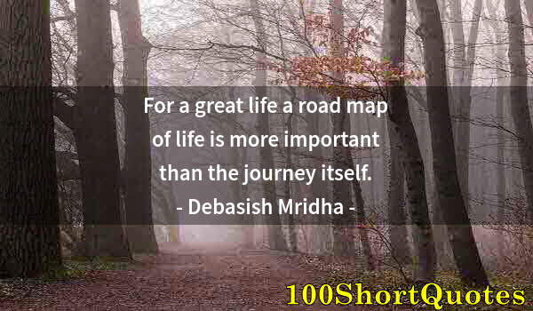 Quote by Albert Einstein: For a great life a road map of life is more important than the journey itself.