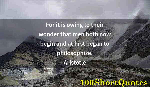 Quote by Albert Einstein: For it is owing to their wonder that men both now begin and at first began to philosophize.