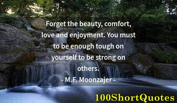 Quote by Albert Einstein: Forget the beauty, comfort, love and enjoyment. You must to be enough tough on yourself to be strong...