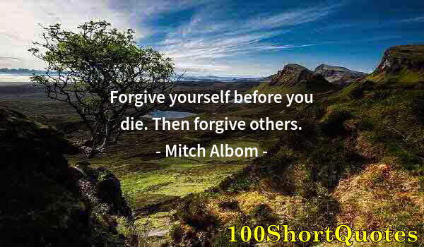 Quote by Albert Einstein: Forgive yourself before you die. Then forgive others.