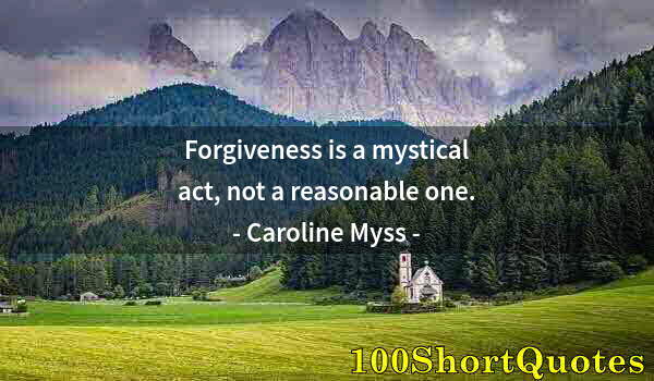 Quote by Albert Einstein: Forgiveness is a mystical act, not a reasonable one.