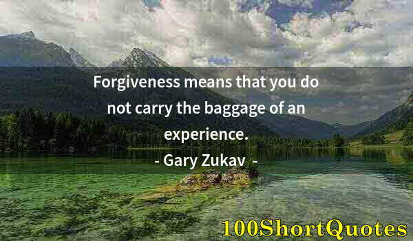 Quote by Albert Einstein: Forgiveness means that you do not carry the baggage of an experience.