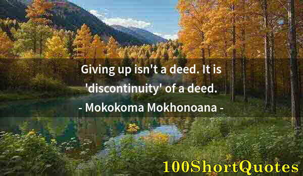 Quote by Albert Einstein: Giving up isn't a deed. It is 'discontinuity' of a deed.