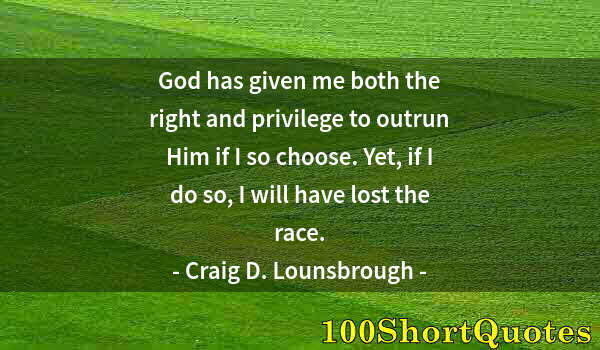 Quote by Albert Einstein: God has given me both the right and privilege to outrun Him if I so choose. Yet, if I do so, I will ...