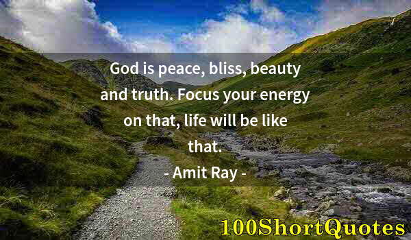 Quote by Albert Einstein: God is peace, bliss, beauty and truth. Focus your energy on that, life will be like that.