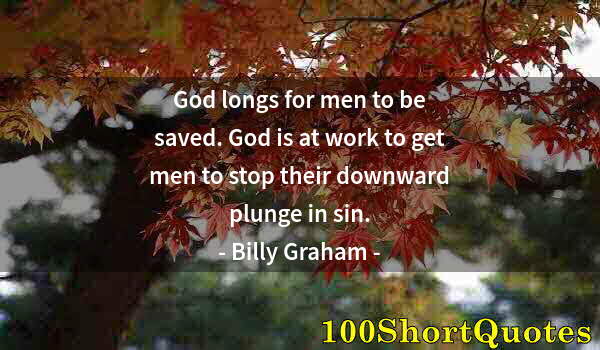 Quote by Albert Einstein: God longs for men to be saved. God is at work to get men to stop their downward plunge in sin.