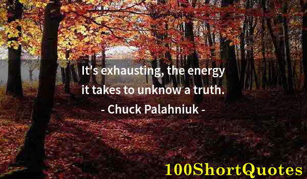 Quote by Albert Einstein: It's exhausting, the energy it takes to unknow a truth.