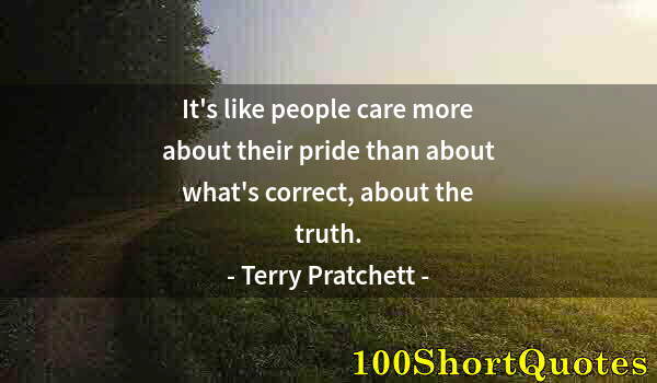 Quote by Albert Einstein: It's like people care more about their pride than about what's correct, about the truth.