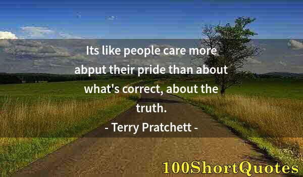 Quote by Albert Einstein: Its like people care more abput their pride than about what's correct, about the truth.