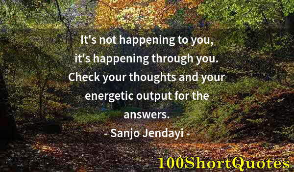 Quote by Albert Einstein: It's not happening to you, it's happening through you. Check your thoughts and your energetic output...