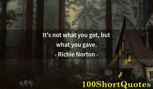 Quote by Albert Einstein: It's not what you got, but what you gave.