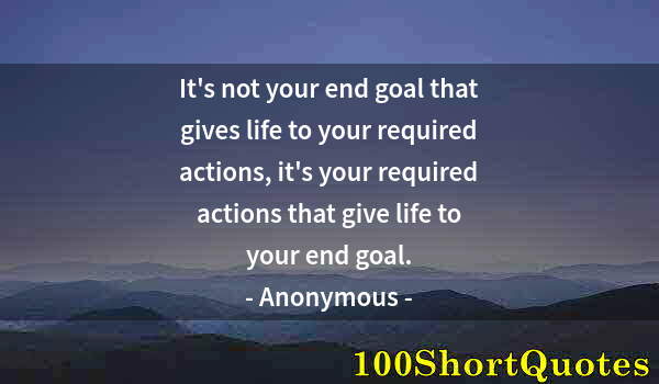 Quote by Albert Einstein: It's not your end goal that gives life to your required actions, it's your required actions that giv...