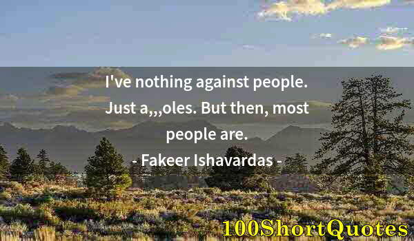 Quote by Albert Einstein: I've nothing against people. Just a,,,oles. But then, most people are.