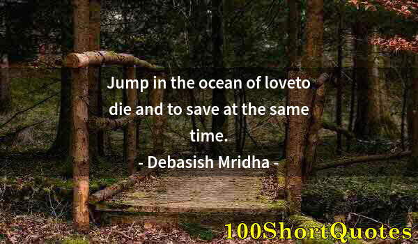 Quote by Albert Einstein: Jump in the ocean of loveto die and to save at the same time.