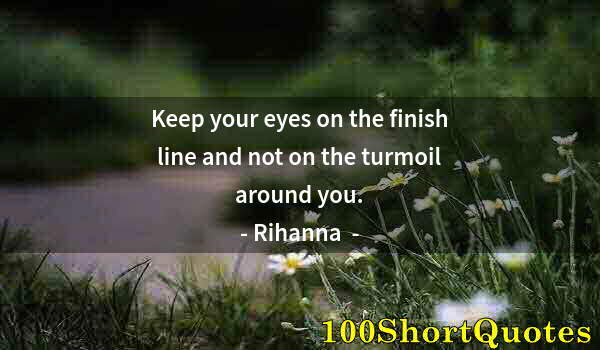 Quote by Albert Einstein: Keep your eyes on the finish line and not on the turmoil around you.