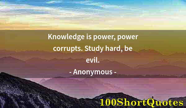 Quote by Albert Einstein: Knowledge is power, power corrupts. Study hard, be evil.