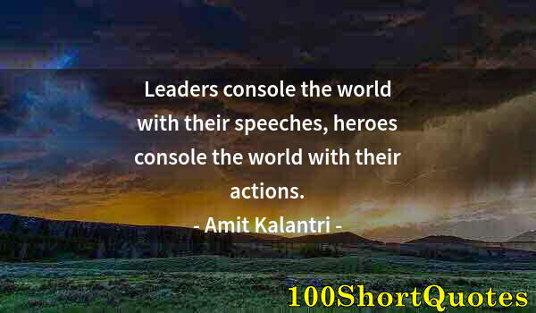 Quote by Albert Einstein: Leaders console the world with their speeches, heroes console the world with their actions.