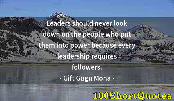 Quote by Albert Einstein: Leaders should never look down on the people who put them into power because every leadership requir...