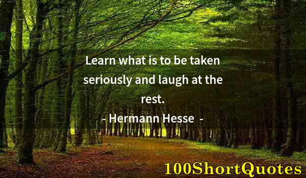 Quote by Albert Einstein: Learn what is to be taken seriously and laugh at the rest.