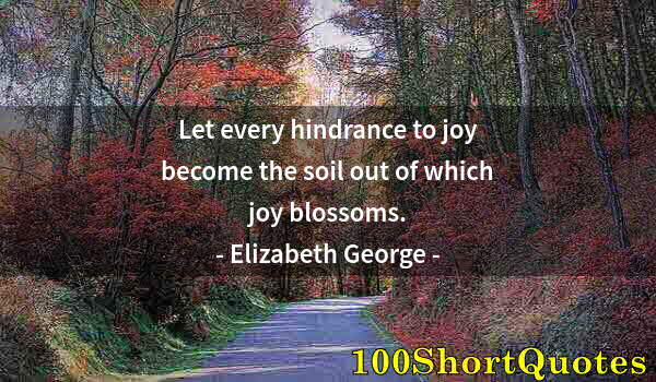 Quote by Albert Einstein: Let every hindrance to joy become the soil out of which joy blossoms.