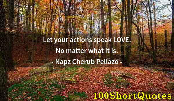 Quote by Albert Einstein: Let your actions speak LOVE. No matter what it is.