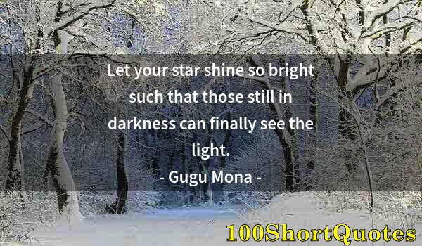 Quote by Albert Einstein: Let your star shine so bright such that those still in darkness can finally see the light.