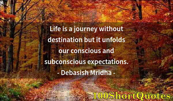 Quote by Albert Einstein: Life is a journey without destination but it unfolds our conscious and subconscious expectations.