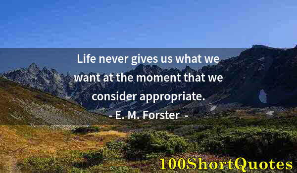 Quote by Albert Einstein: Life never gives us what we want at the moment that we consider appropriate.