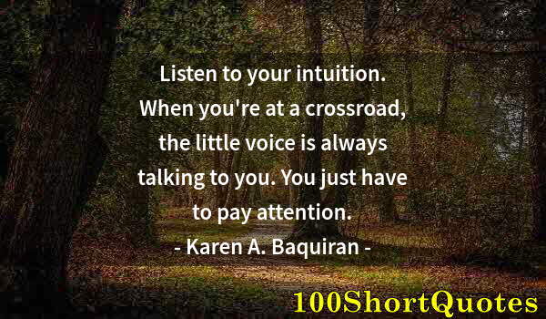 Quote by Albert Einstein: Listen to your intuition. When you're at a crossroad, the little voice is always talking to you. You...