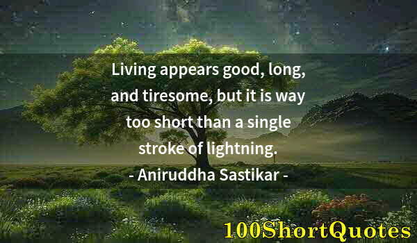 Quote by Albert Einstein: Living appears good, long, and tiresome, but it is way too short than a single stroke of lightning.