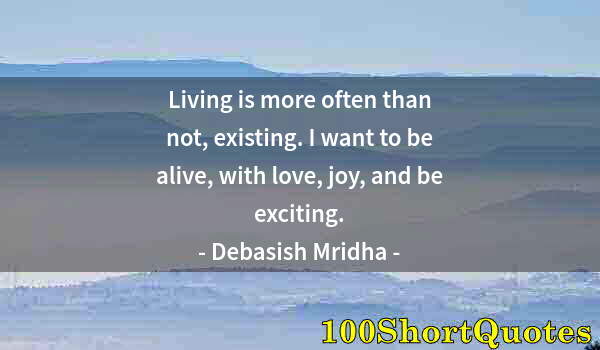 Quote by Albert Einstein: Living is more often than not, existing. I want to be alive, with love, joy, and be exciting.