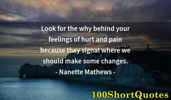 Quote by Albert Einstein: Look for the why behind your feelings of hurt and pain because they signal where we should make some...