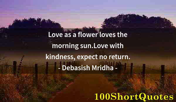 Quote by Albert Einstein: Love as a flower loves the morning sun.Love with kindness, expect no return.