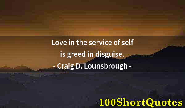 Quote by Albert Einstein: Love in the service of self is greed in disguise.