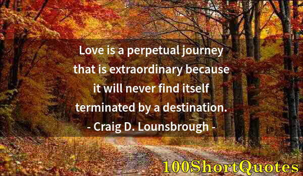 Quote by Albert Einstein: Love is a perpetual journey that is extraordinary because it will never find itself terminated by a ...