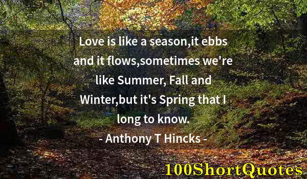 Quote by Albert Einstein: Love is like a season,it ebbs and it flows,sometimes we're like Summer, Fall and Winter,but it's Spr...