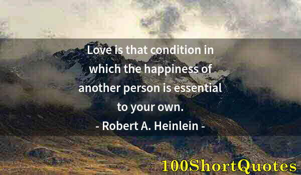 Quote by Albert Einstein: Love is that condition in which the happiness of another person is essential to your own.