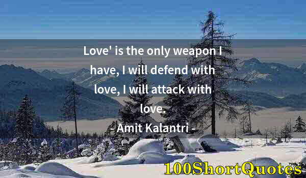 Quote by Albert Einstein: Love' is the only weapon I have, I will defend with love, I will attack with love.