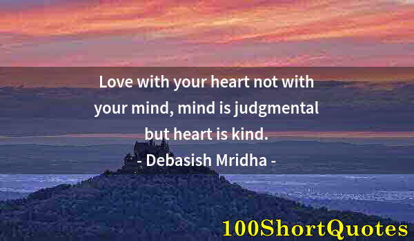 Quote by Albert Einstein: Love with your heart not with your mind, mind is judgmental but heart is kind.