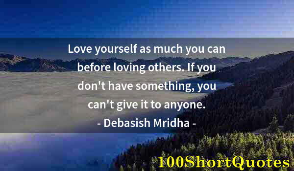 Quote by Albert Einstein: Love yourself as much you can before loving others. If you don't have something, you can't give it t...