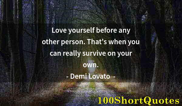 Quote by Albert Einstein: Love yourself before any other person. That's when you can really survive on your own.