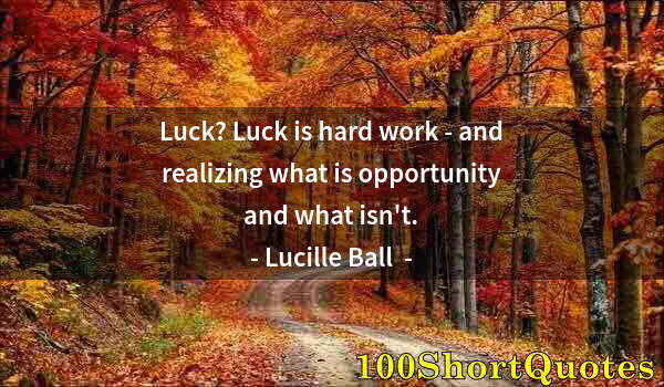 Quote by Albert Einstein: Luck? Luck is hard work - and realizing what is opportunity and what isn't.