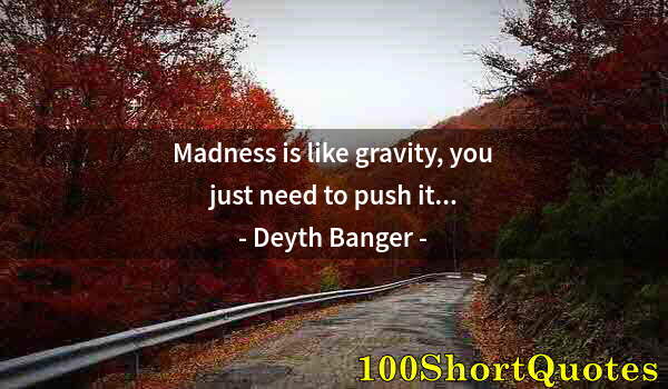 Quote by Albert Einstein: Madness is like gravity, you just need to push it...