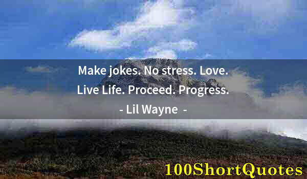 Quote by Albert Einstein: Make jokes. No stress. Love. Live Life. Proceed. Progress.