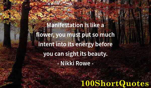 Quote by Albert Einstein: Manifestation is like a flower, you must put so much intent into its energy before you can sight its...