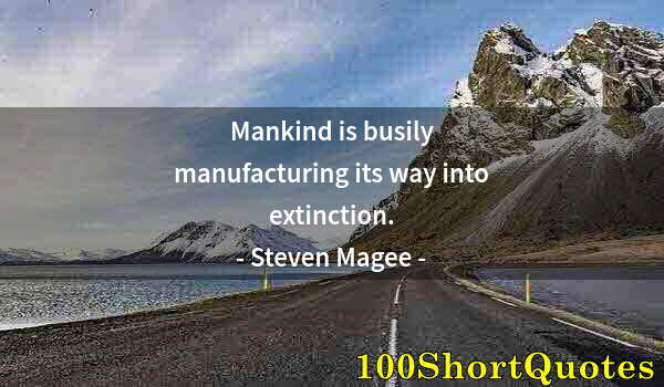 Quote by Albert Einstein: Mankind is busily manufacturing its way into extinction.