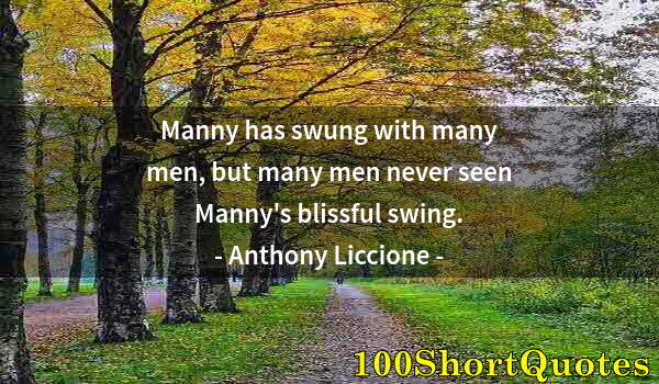 Quote by Albert Einstein: Manny has swung with many men, but many men never seen Manny's blissful swing.