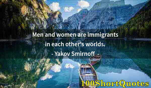 Quote by Albert Einstein: Men and women are immigrants in each other's worlds.